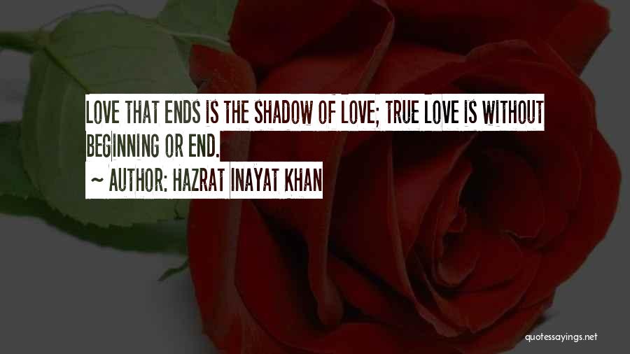 Hazrat Inayat Khan Quotes: Love That Ends Is The Shadow Of Love; True Love Is Without Beginning Or End.