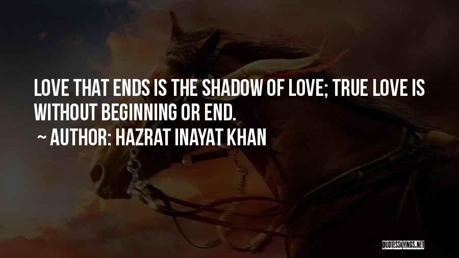 Hazrat Inayat Khan Quotes: Love That Ends Is The Shadow Of Love; True Love Is Without Beginning Or End.