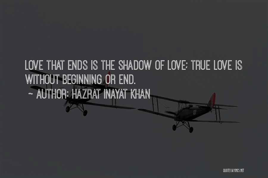 Hazrat Inayat Khan Quotes: Love That Ends Is The Shadow Of Love; True Love Is Without Beginning Or End.