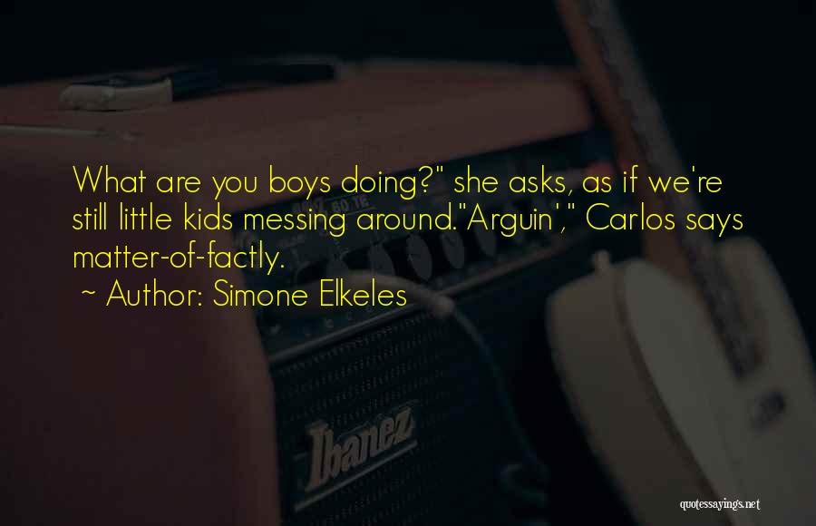 Simone Elkeles Quotes: What Are You Boys Doing? She Asks, As If We're Still Little Kids Messing Around.arguin', Carlos Says Matter-of-factly.