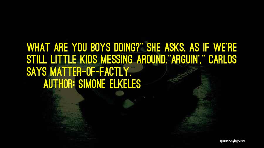 Simone Elkeles Quotes: What Are You Boys Doing? She Asks, As If We're Still Little Kids Messing Around.arguin', Carlos Says Matter-of-factly.