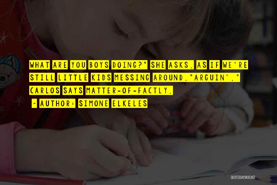 Simone Elkeles Quotes: What Are You Boys Doing? She Asks, As If We're Still Little Kids Messing Around.arguin', Carlos Says Matter-of-factly.