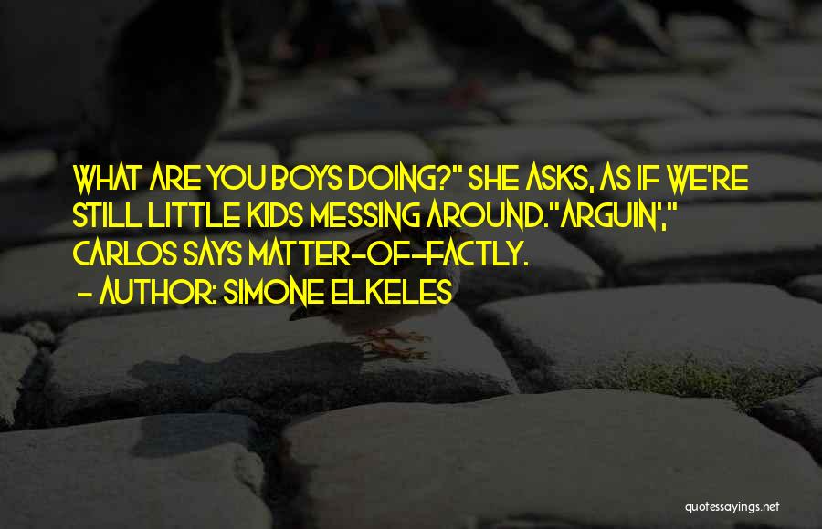 Simone Elkeles Quotes: What Are You Boys Doing? She Asks, As If We're Still Little Kids Messing Around.arguin', Carlos Says Matter-of-factly.