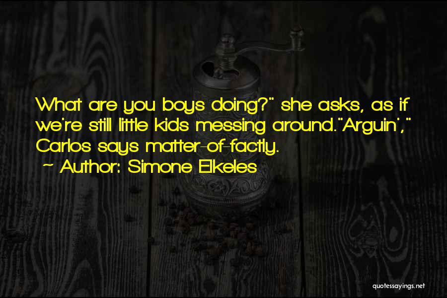 Simone Elkeles Quotes: What Are You Boys Doing? She Asks, As If We're Still Little Kids Messing Around.arguin', Carlos Says Matter-of-factly.
