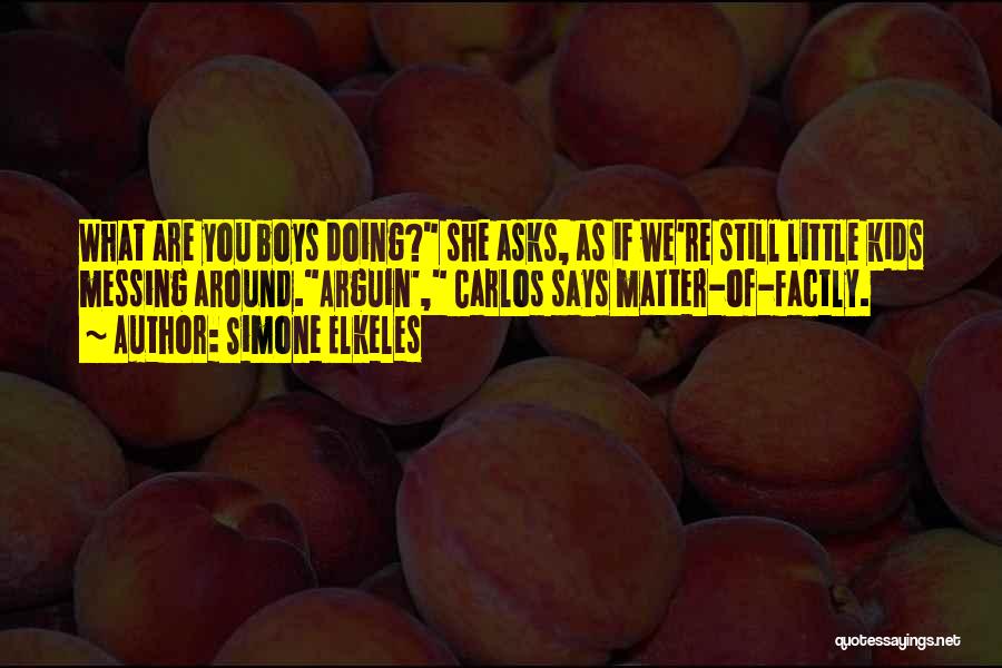 Simone Elkeles Quotes: What Are You Boys Doing? She Asks, As If We're Still Little Kids Messing Around.arguin', Carlos Says Matter-of-factly.