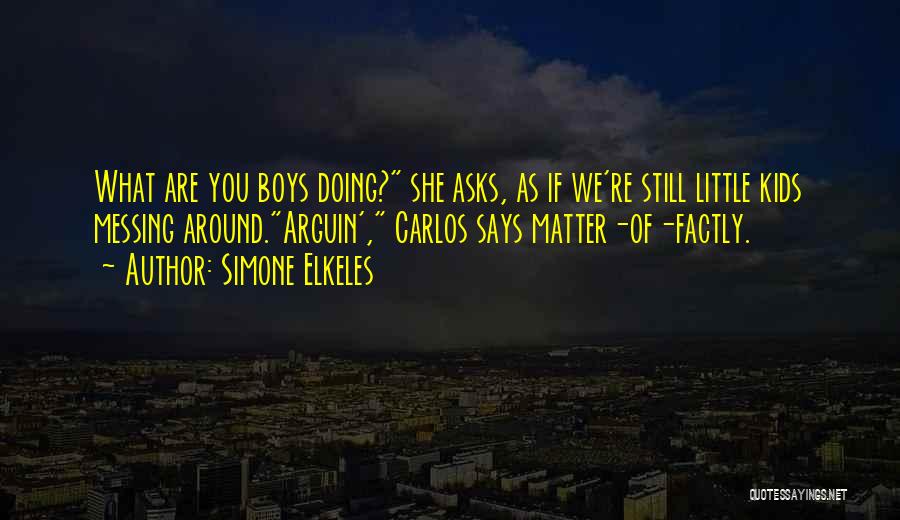 Simone Elkeles Quotes: What Are You Boys Doing? She Asks, As If We're Still Little Kids Messing Around.arguin', Carlos Says Matter-of-factly.