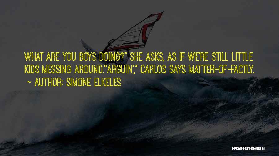 Simone Elkeles Quotes: What Are You Boys Doing? She Asks, As If We're Still Little Kids Messing Around.arguin', Carlos Says Matter-of-factly.