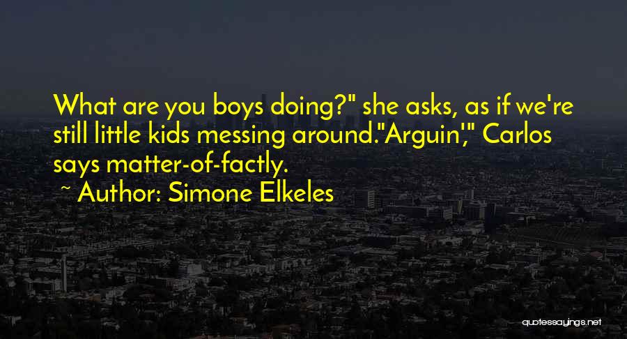 Simone Elkeles Quotes: What Are You Boys Doing? She Asks, As If We're Still Little Kids Messing Around.arguin', Carlos Says Matter-of-factly.