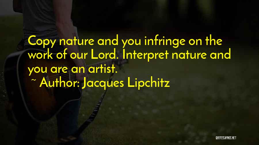 Jacques Lipchitz Quotes: Copy Nature And You Infringe On The Work Of Our Lord. Interpret Nature And You Are An Artist.