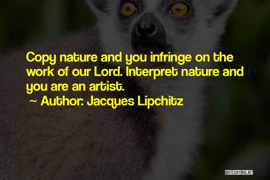 Jacques Lipchitz Quotes: Copy Nature And You Infringe On The Work Of Our Lord. Interpret Nature And You Are An Artist.