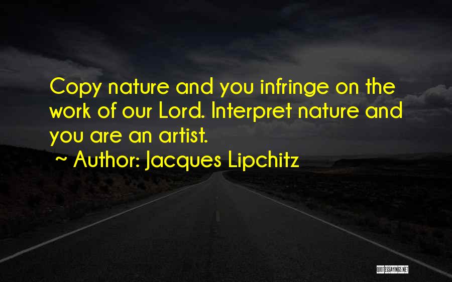 Jacques Lipchitz Quotes: Copy Nature And You Infringe On The Work Of Our Lord. Interpret Nature And You Are An Artist.