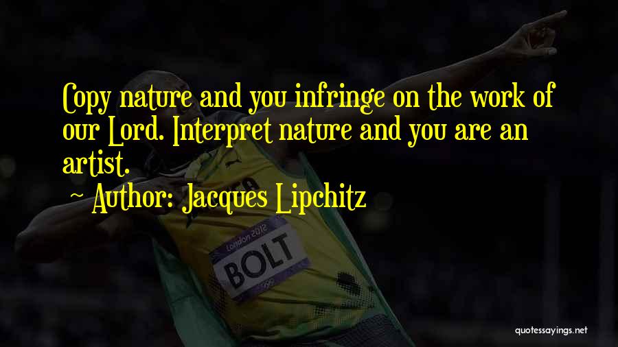 Jacques Lipchitz Quotes: Copy Nature And You Infringe On The Work Of Our Lord. Interpret Nature And You Are An Artist.