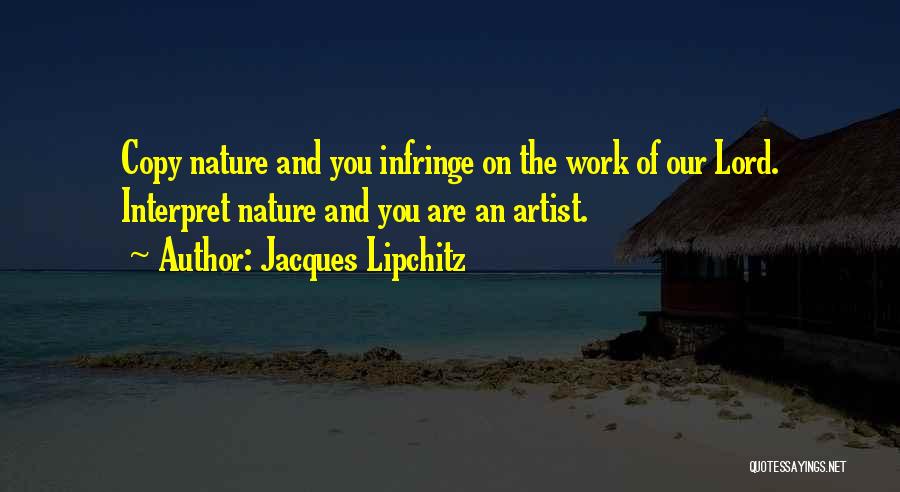 Jacques Lipchitz Quotes: Copy Nature And You Infringe On The Work Of Our Lord. Interpret Nature And You Are An Artist.