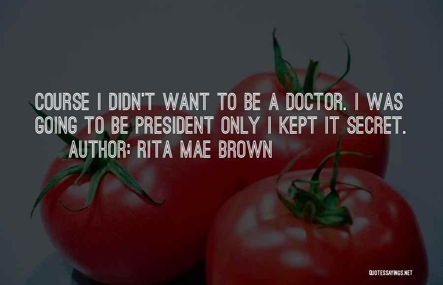 Rita Mae Brown Quotes: Course I Didn't Want To Be A Doctor. I Was Going To Be President Only I Kept It Secret.