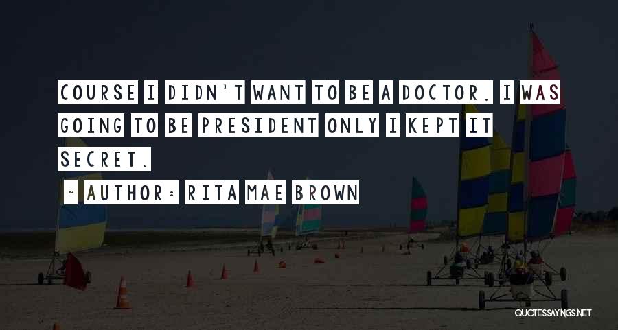 Rita Mae Brown Quotes: Course I Didn't Want To Be A Doctor. I Was Going To Be President Only I Kept It Secret.