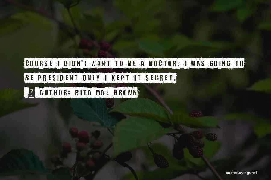 Rita Mae Brown Quotes: Course I Didn't Want To Be A Doctor. I Was Going To Be President Only I Kept It Secret.