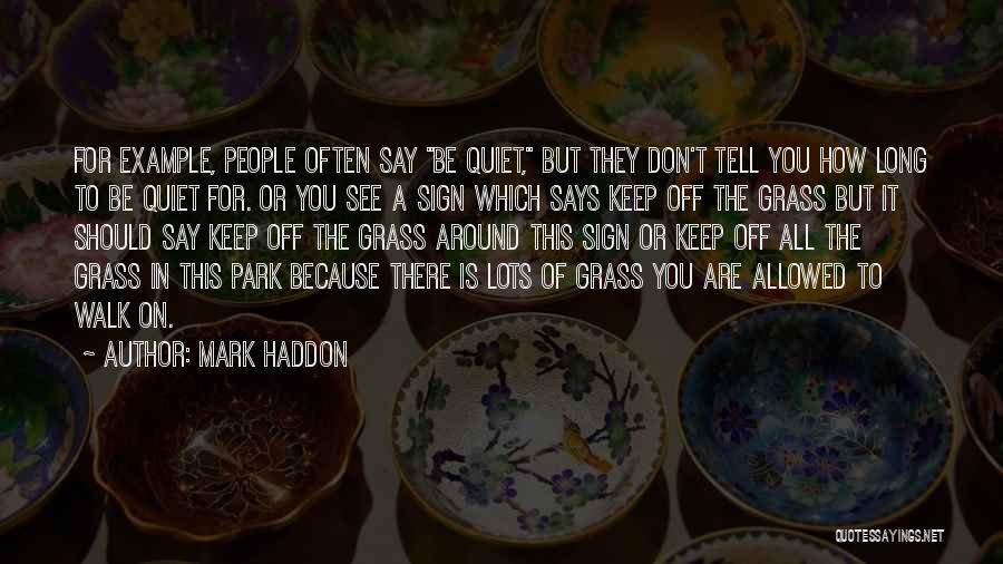 Mark Haddon Quotes: For Example, People Often Say Be Quiet, But They Don't Tell You How Long To Be Quiet For. Or You