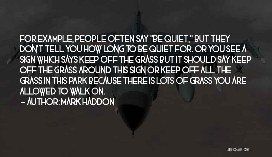 Mark Haddon Quotes: For Example, People Often Say Be Quiet, But They Don't Tell You How Long To Be Quiet For. Or You