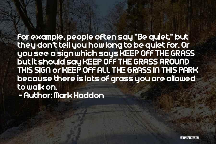 Mark Haddon Quotes: For Example, People Often Say Be Quiet, But They Don't Tell You How Long To Be Quiet For. Or You