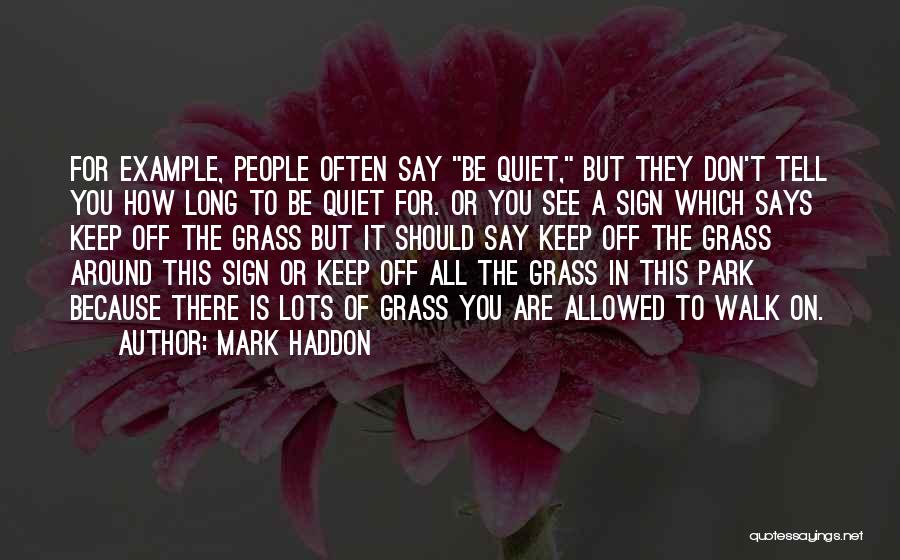 Mark Haddon Quotes: For Example, People Often Say Be Quiet, But They Don't Tell You How Long To Be Quiet For. Or You