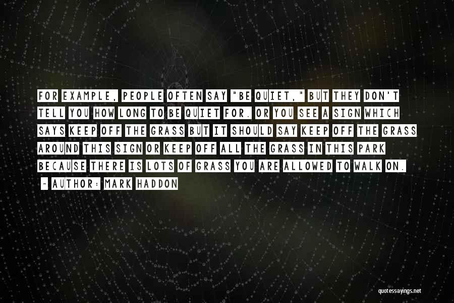 Mark Haddon Quotes: For Example, People Often Say Be Quiet, But They Don't Tell You How Long To Be Quiet For. Or You