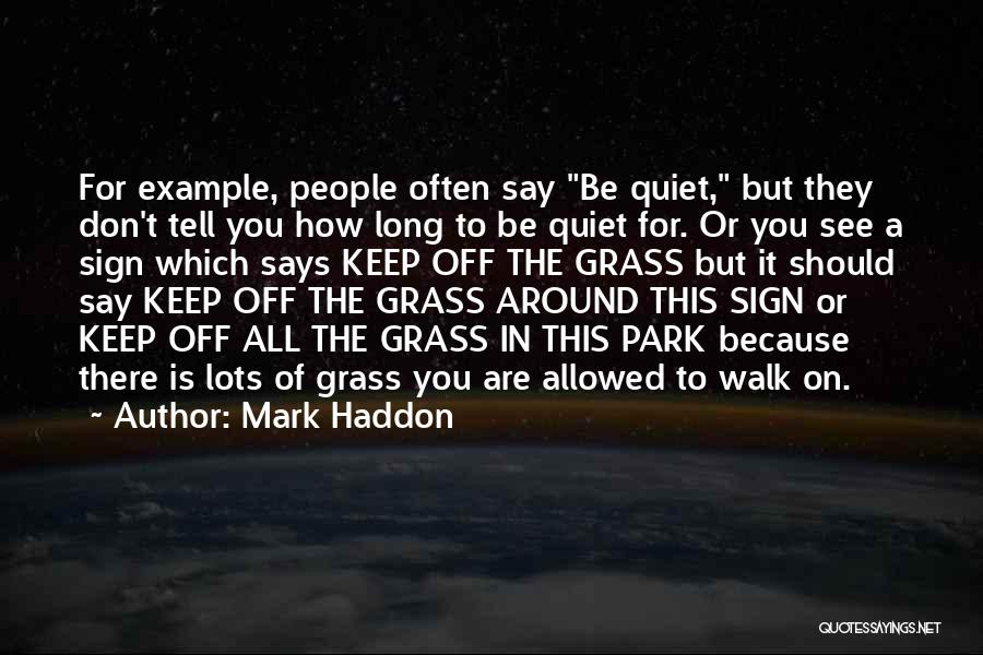 Mark Haddon Quotes: For Example, People Often Say Be Quiet, But They Don't Tell You How Long To Be Quiet For. Or You