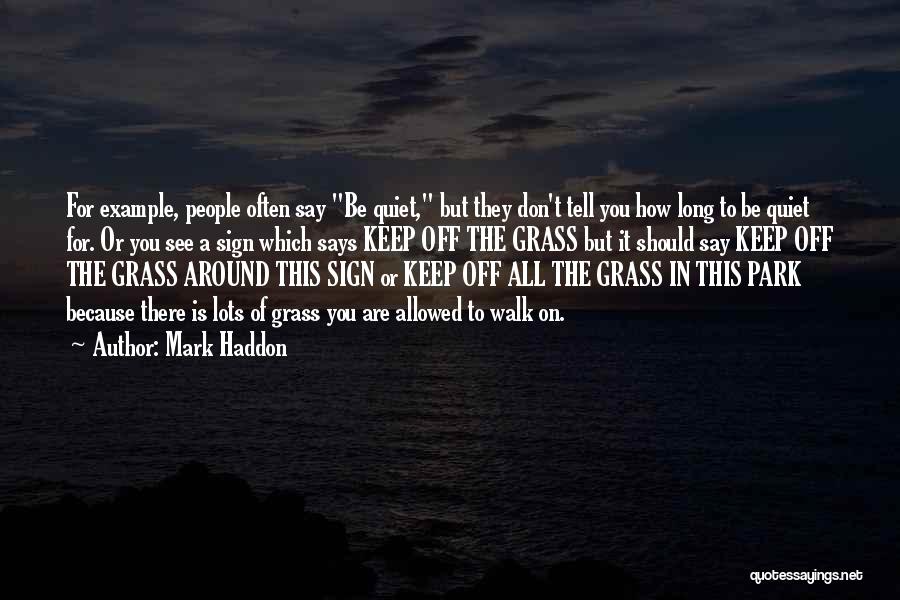 Mark Haddon Quotes: For Example, People Often Say Be Quiet, But They Don't Tell You How Long To Be Quiet For. Or You