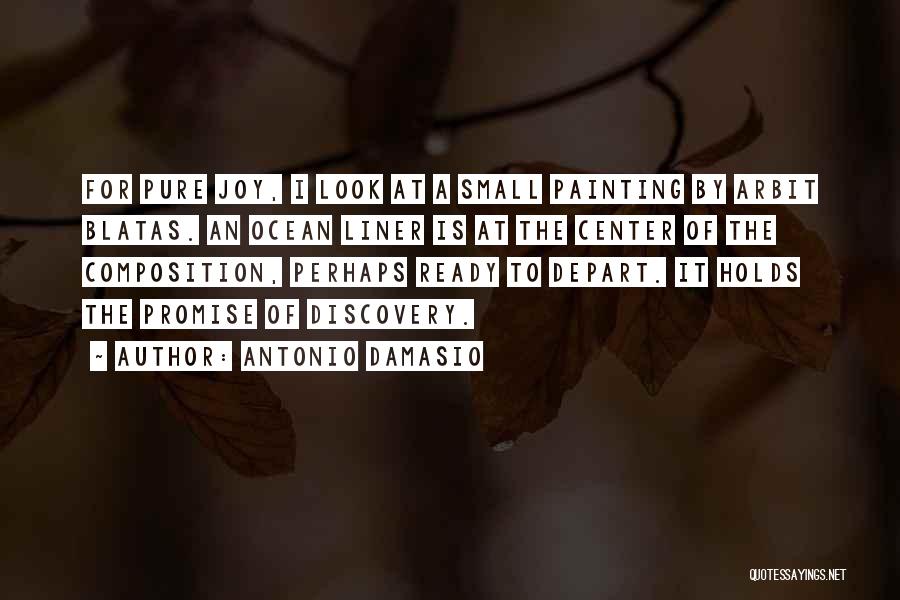 Antonio Damasio Quotes: For Pure Joy, I Look At A Small Painting By Arbit Blatas. An Ocean Liner Is At The Center Of