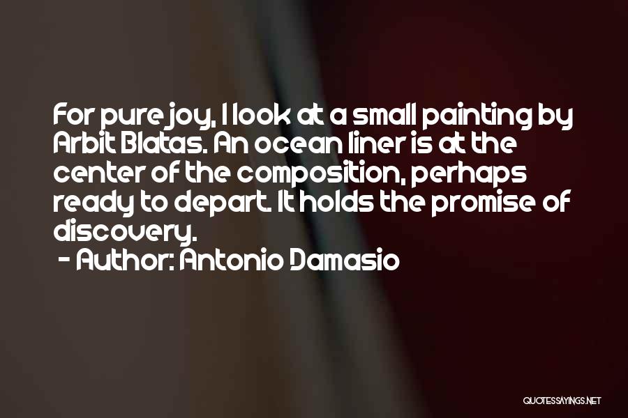 Antonio Damasio Quotes: For Pure Joy, I Look At A Small Painting By Arbit Blatas. An Ocean Liner Is At The Center Of