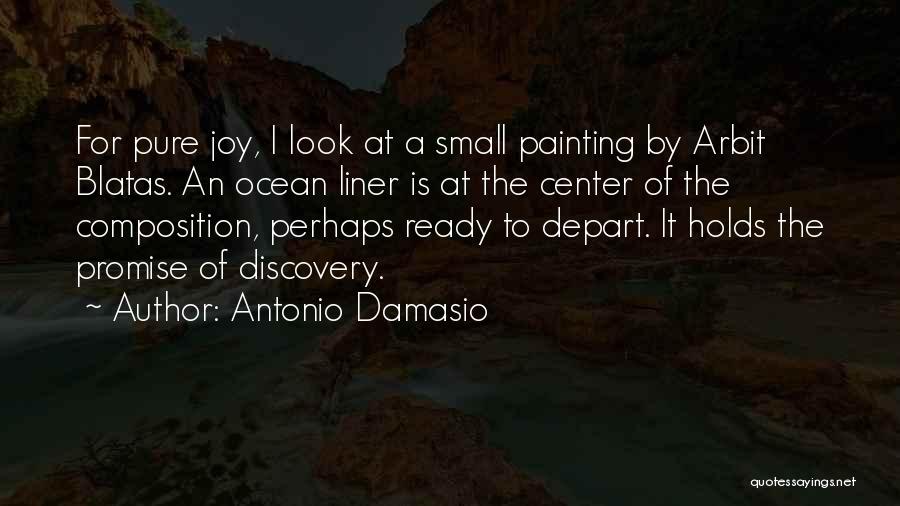 Antonio Damasio Quotes: For Pure Joy, I Look At A Small Painting By Arbit Blatas. An Ocean Liner Is At The Center Of