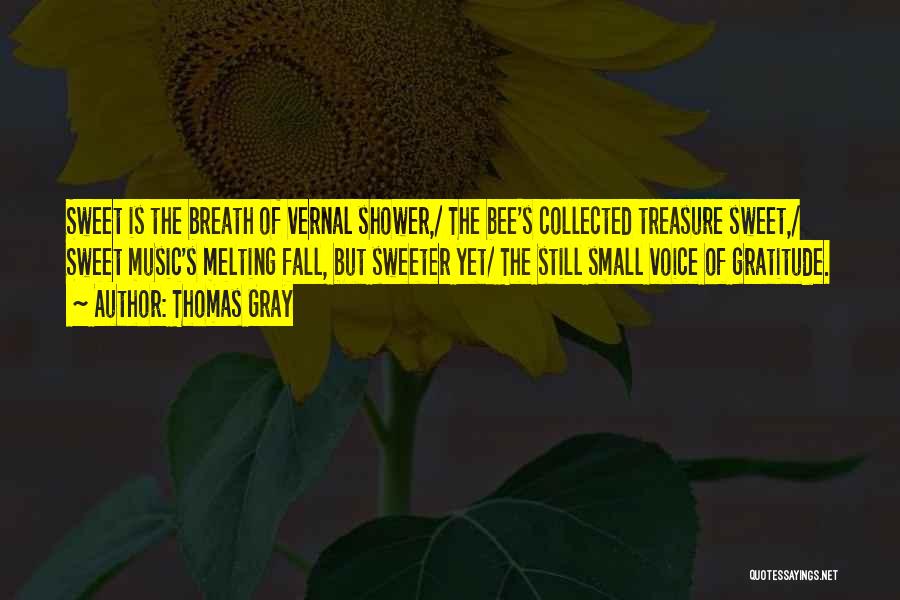 Thomas Gray Quotes: Sweet Is The Breath Of Vernal Shower,/ The Bee's Collected Treasure Sweet,/ Sweet Music's Melting Fall, But Sweeter Yet/ The