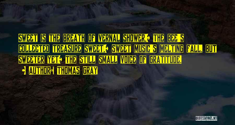 Thomas Gray Quotes: Sweet Is The Breath Of Vernal Shower,/ The Bee's Collected Treasure Sweet,/ Sweet Music's Melting Fall, But Sweeter Yet/ The