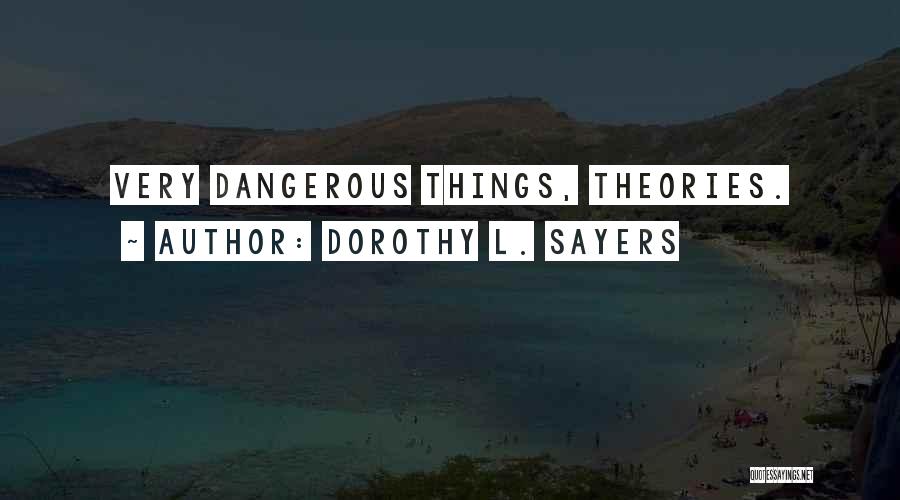 Dorothy L. Sayers Quotes: Very Dangerous Things, Theories.