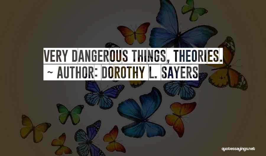 Dorothy L. Sayers Quotes: Very Dangerous Things, Theories.