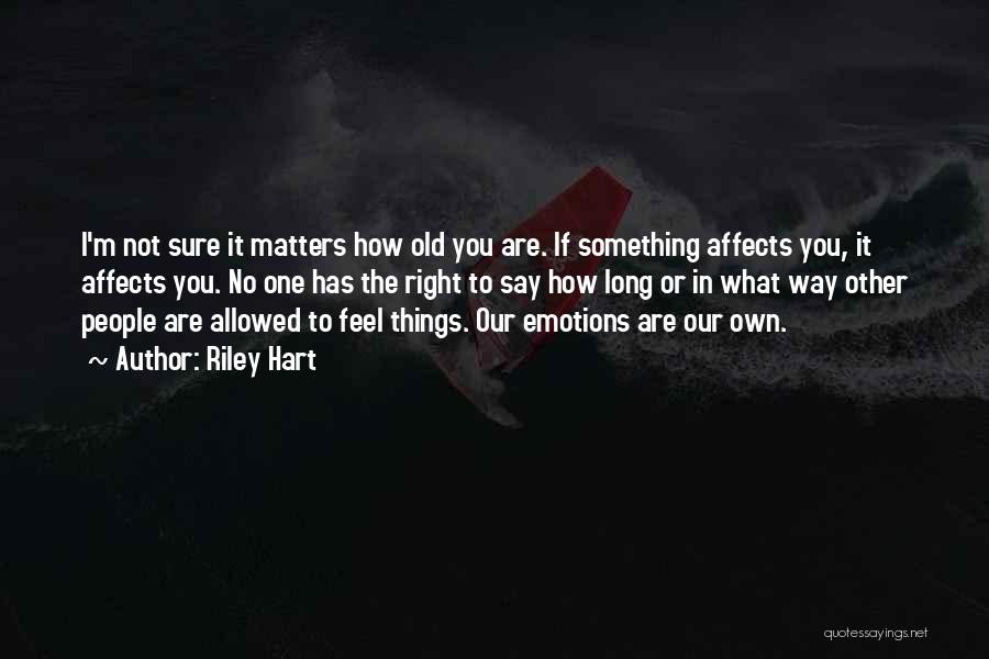 Riley Hart Quotes: I'm Not Sure It Matters How Old You Are. If Something Affects You, It Affects You. No One Has The