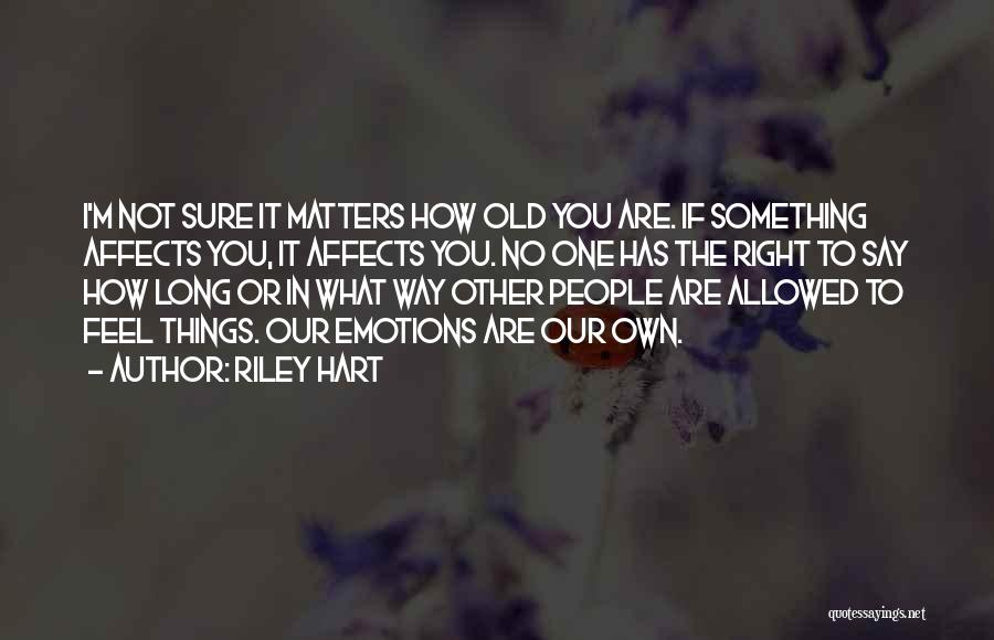 Riley Hart Quotes: I'm Not Sure It Matters How Old You Are. If Something Affects You, It Affects You. No One Has The