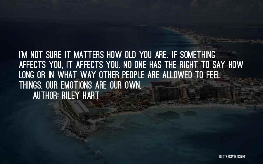 Riley Hart Quotes: I'm Not Sure It Matters How Old You Are. If Something Affects You, It Affects You. No One Has The