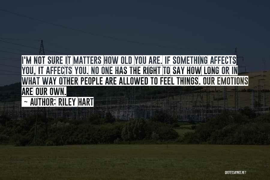 Riley Hart Quotes: I'm Not Sure It Matters How Old You Are. If Something Affects You, It Affects You. No One Has The