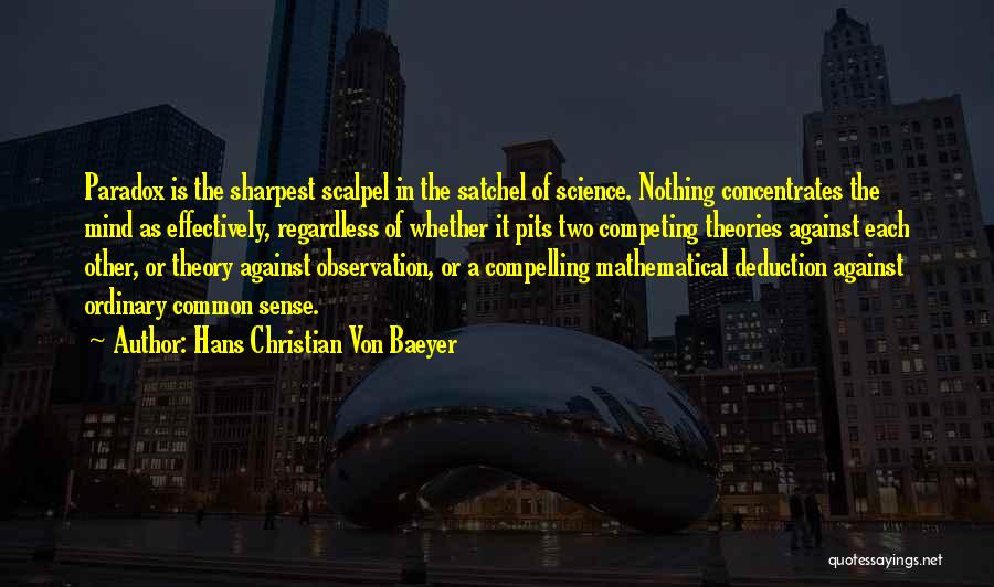 Hans Christian Von Baeyer Quotes: Paradox Is The Sharpest Scalpel In The Satchel Of Science. Nothing Concentrates The Mind As Effectively, Regardless Of Whether It