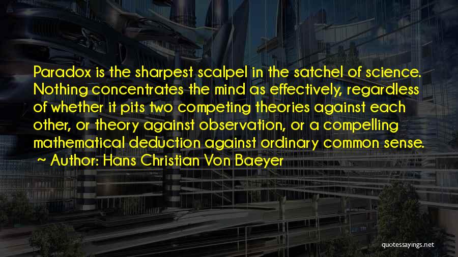 Hans Christian Von Baeyer Quotes: Paradox Is The Sharpest Scalpel In The Satchel Of Science. Nothing Concentrates The Mind As Effectively, Regardless Of Whether It