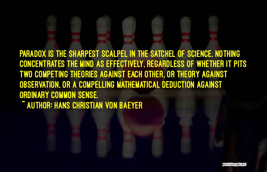 Hans Christian Von Baeyer Quotes: Paradox Is The Sharpest Scalpel In The Satchel Of Science. Nothing Concentrates The Mind As Effectively, Regardless Of Whether It