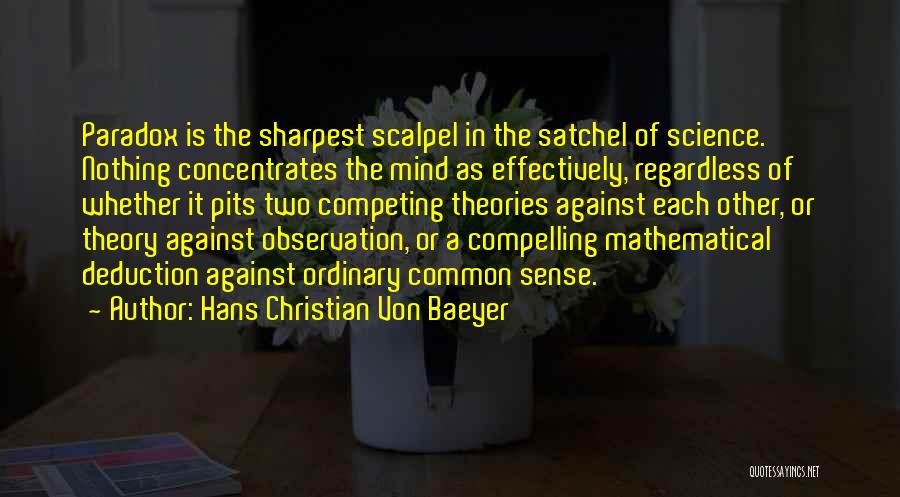 Hans Christian Von Baeyer Quotes: Paradox Is The Sharpest Scalpel In The Satchel Of Science. Nothing Concentrates The Mind As Effectively, Regardless Of Whether It