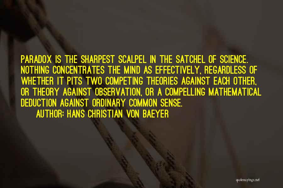 Hans Christian Von Baeyer Quotes: Paradox Is The Sharpest Scalpel In The Satchel Of Science. Nothing Concentrates The Mind As Effectively, Regardless Of Whether It