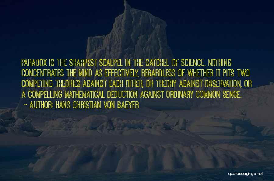 Hans Christian Von Baeyer Quotes: Paradox Is The Sharpest Scalpel In The Satchel Of Science. Nothing Concentrates The Mind As Effectively, Regardless Of Whether It