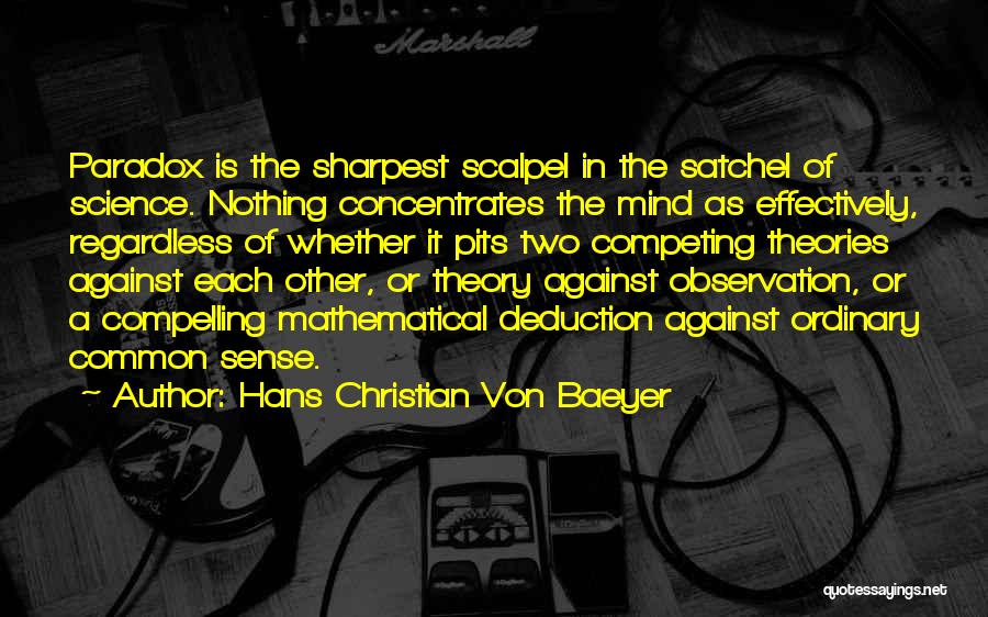 Hans Christian Von Baeyer Quotes: Paradox Is The Sharpest Scalpel In The Satchel Of Science. Nothing Concentrates The Mind As Effectively, Regardless Of Whether It