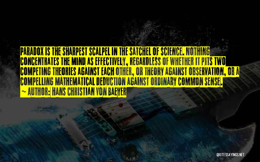 Hans Christian Von Baeyer Quotes: Paradox Is The Sharpest Scalpel In The Satchel Of Science. Nothing Concentrates The Mind As Effectively, Regardless Of Whether It