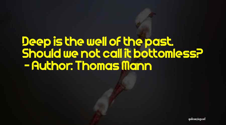 Thomas Mann Quotes: Deep Is The Well Of The Past. Should We Not Call It Bottomless?