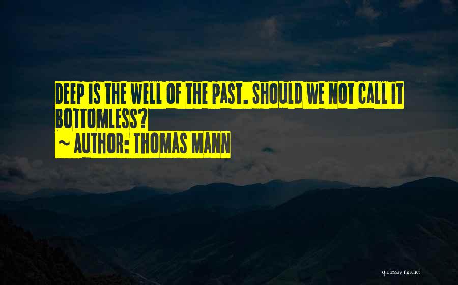 Thomas Mann Quotes: Deep Is The Well Of The Past. Should We Not Call It Bottomless?