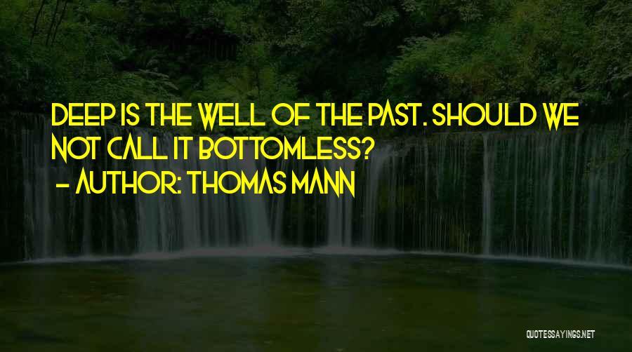 Thomas Mann Quotes: Deep Is The Well Of The Past. Should We Not Call It Bottomless?