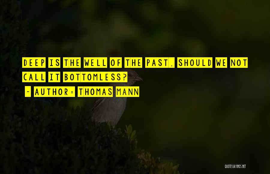 Thomas Mann Quotes: Deep Is The Well Of The Past. Should We Not Call It Bottomless?
